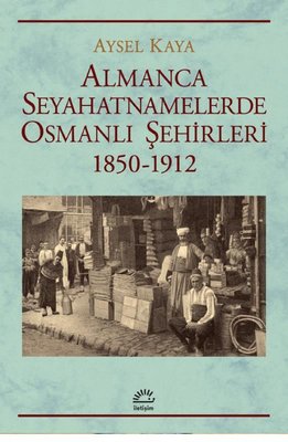 Almanca Seyahatnamelerinde Osmanlı Şehirleri 1850 - 1912 Aysel Kaya