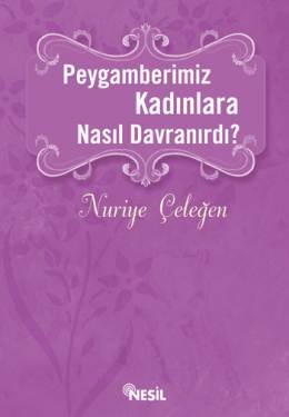 Peygamberimiz Kadınlara Nasıl Davranırdı? Nuriye Çeleğen