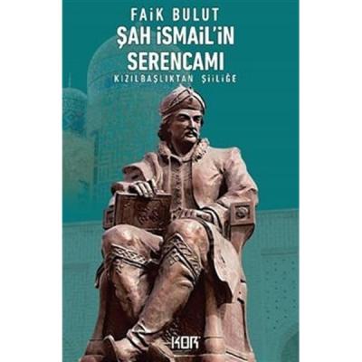 Şah İsmail'in Serencamı - Kızılbaşlıktan Şiiliğe Faik Bulut