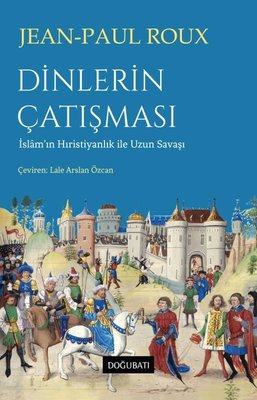 Dinlerin Çatışması - İslam'ın Hıristiyanlık İle Uzun Savaşı Jean-Paul 