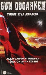 Gün Doğarken - Altaylar'dan Tuna'ya Türk'ün Ayak İzleri Yusuf Ziya Arp